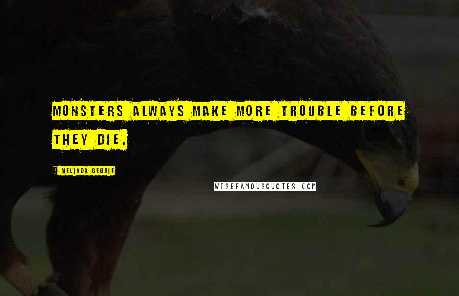 Melinda Gebbie Quotes: Monsters always make more trouble before they die.