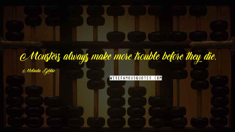 Melinda Gebbie Quotes: Monsters always make more trouble before they die.