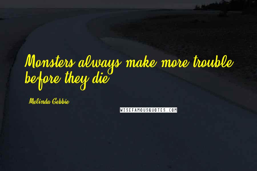 Melinda Gebbie Quotes: Monsters always make more trouble before they die.