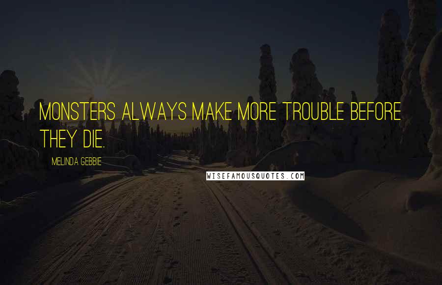 Melinda Gebbie Quotes: Monsters always make more trouble before they die.