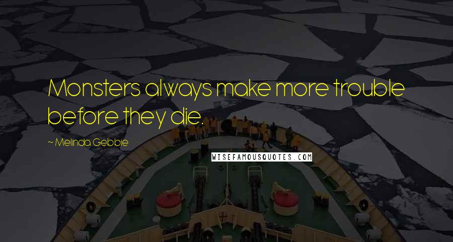 Melinda Gebbie Quotes: Monsters always make more trouble before they die.