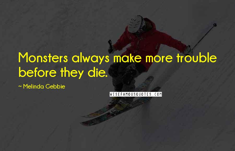 Melinda Gebbie Quotes: Monsters always make more trouble before they die.