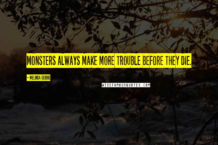 Melinda Gebbie Quotes: Monsters always make more trouble before they die.