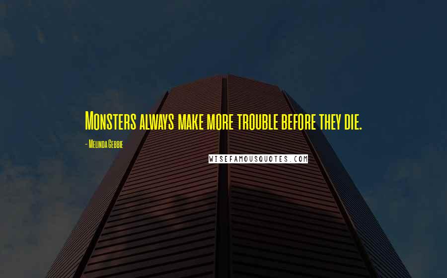 Melinda Gebbie Quotes: Monsters always make more trouble before they die.