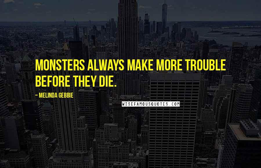 Melinda Gebbie Quotes: Monsters always make more trouble before they die.