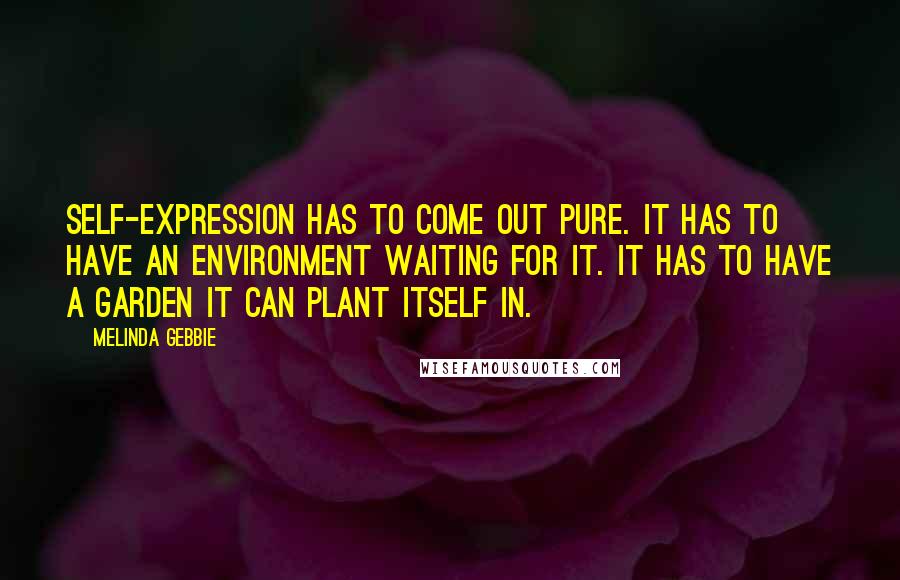 Melinda Gebbie Quotes: Self-expression has to come out pure. It has to have an environment waiting for it. It has to have a garden it can plant itself in.