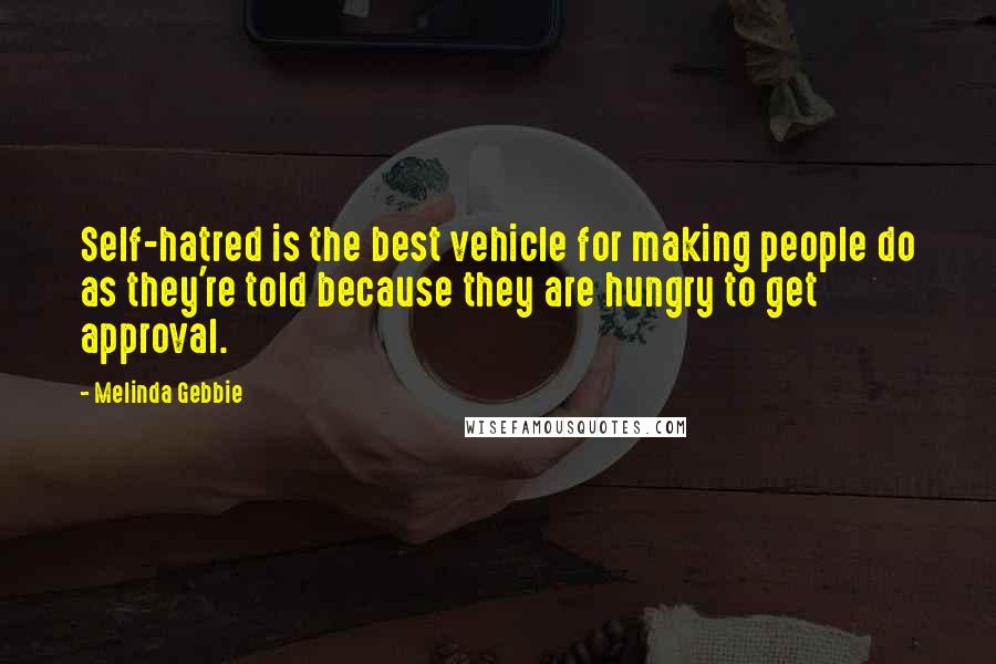 Melinda Gebbie Quotes: Self-hatred is the best vehicle for making people do as they're told because they are hungry to get approval.