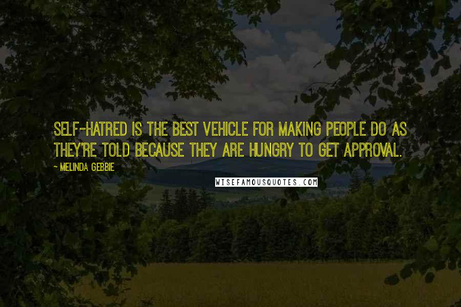 Melinda Gebbie Quotes: Self-hatred is the best vehicle for making people do as they're told because they are hungry to get approval.