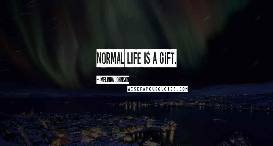 Melinda Johnson Quotes: Normal life is a gift.