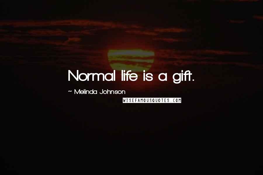 Melinda Johnson Quotes: Normal life is a gift.