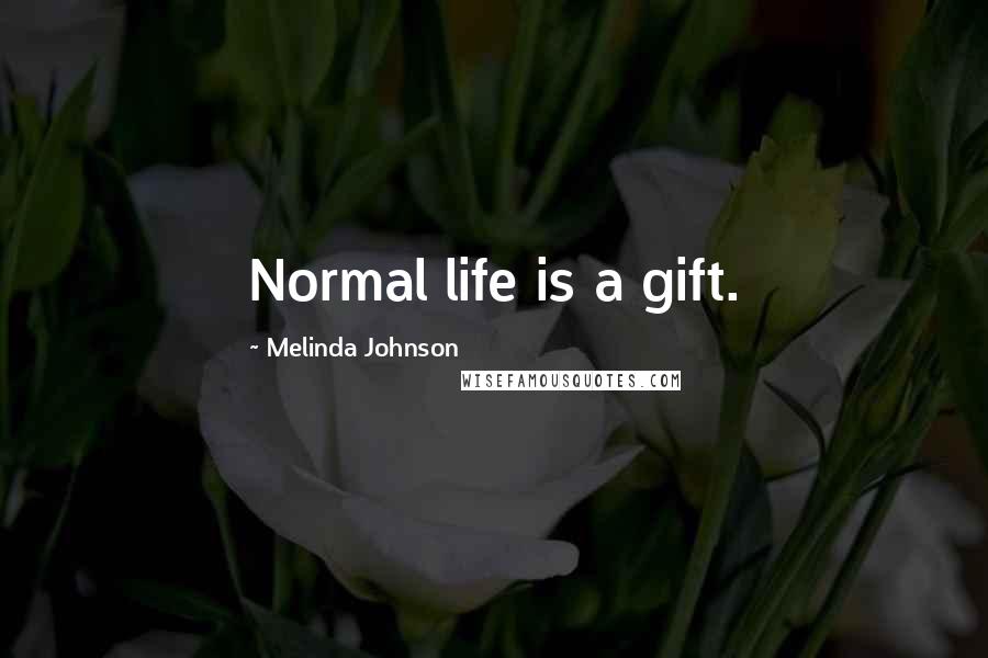 Melinda Johnson Quotes: Normal life is a gift.