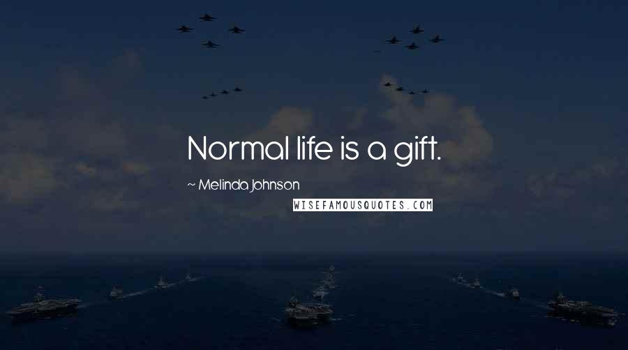 Melinda Johnson Quotes: Normal life is a gift.