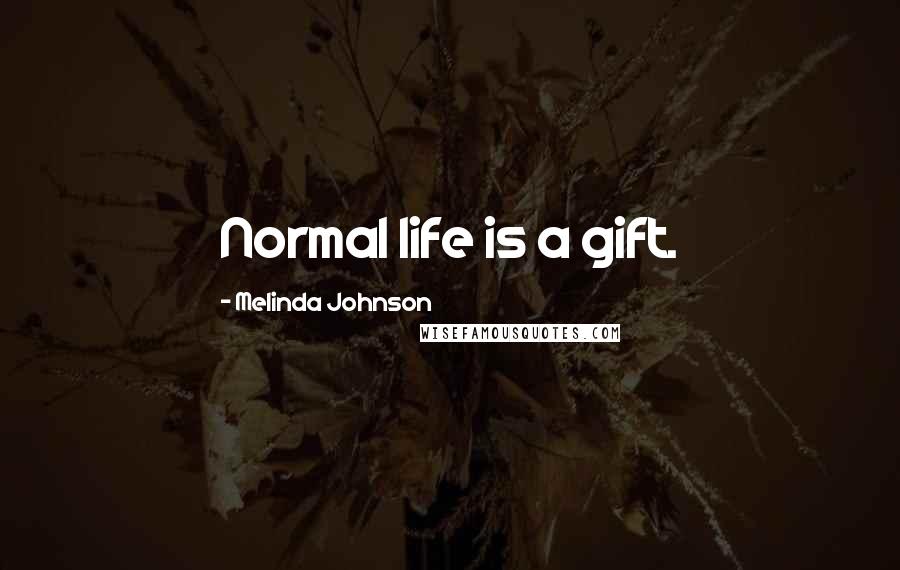 Melinda Johnson Quotes: Normal life is a gift.