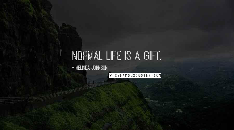 Melinda Johnson Quotes: Normal life is a gift.