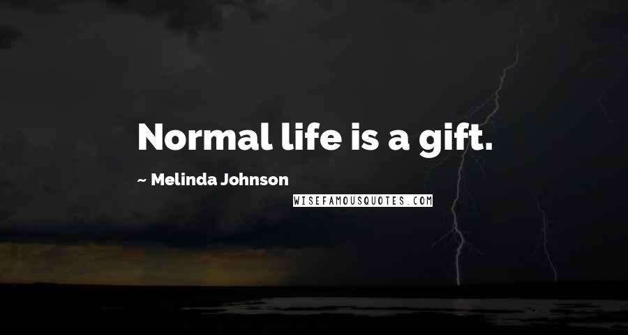 Melinda Johnson Quotes: Normal life is a gift.