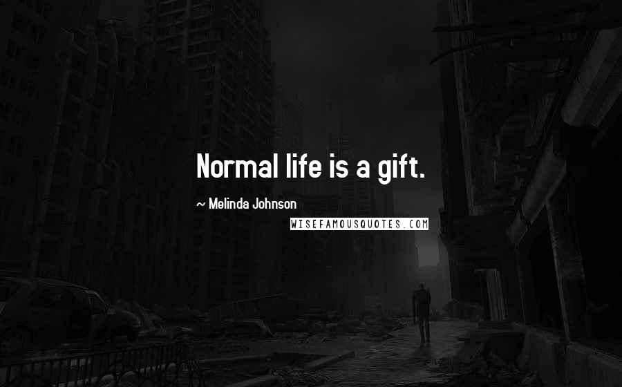 Melinda Johnson Quotes: Normal life is a gift.