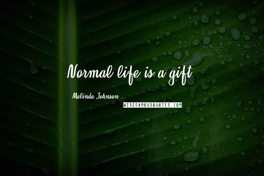 Melinda Johnson Quotes: Normal life is a gift.