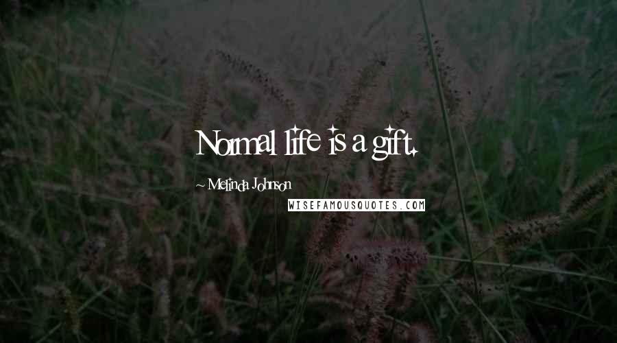 Melinda Johnson Quotes: Normal life is a gift.