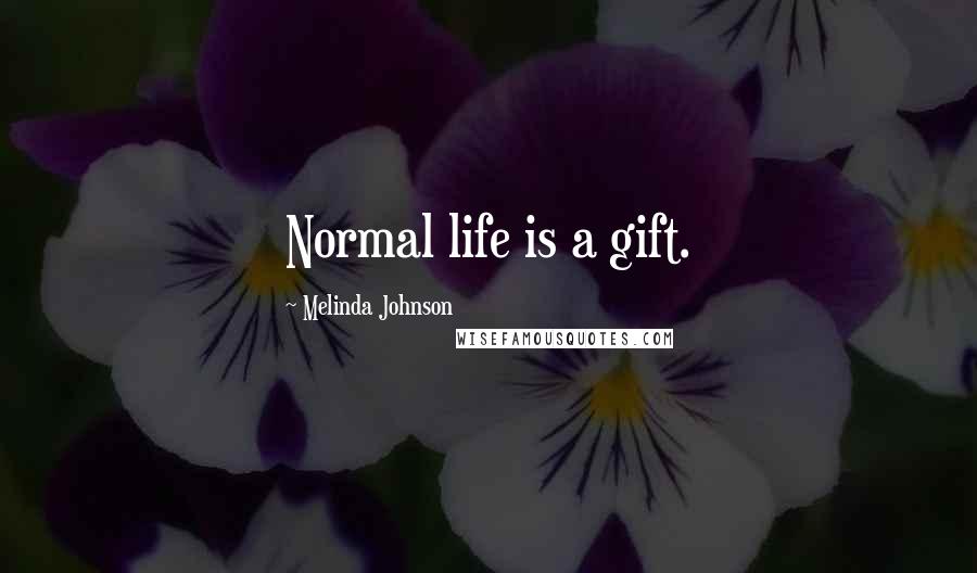 Melinda Johnson Quotes: Normal life is a gift.