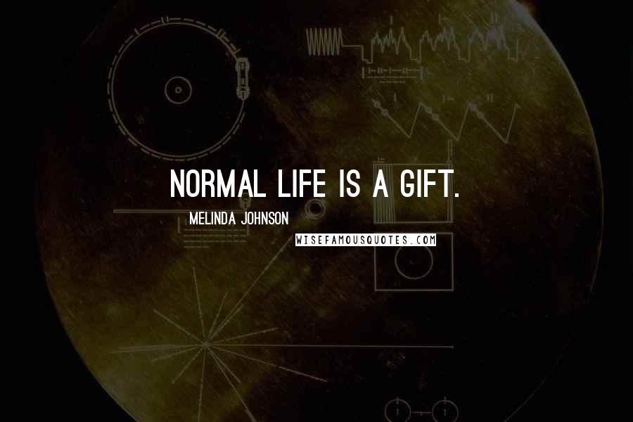 Melinda Johnson Quotes: Normal life is a gift.