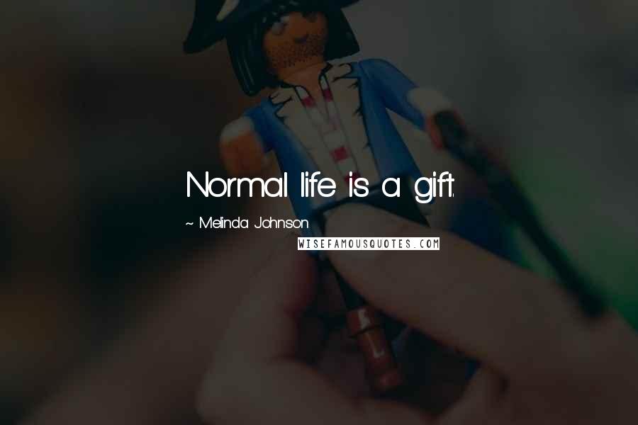 Melinda Johnson Quotes: Normal life is a gift.