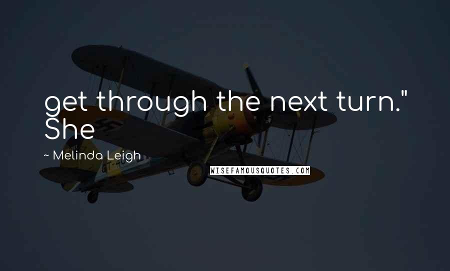 Melinda Leigh Quotes: get through the next turn." She