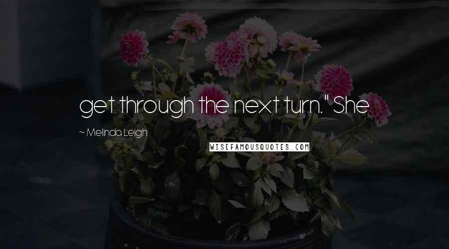 Melinda Leigh Quotes: get through the next turn." She