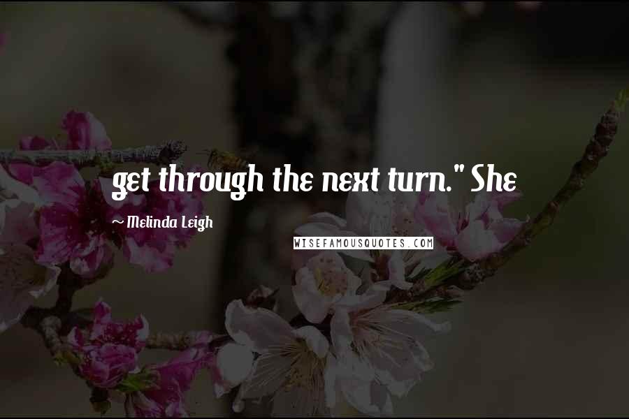 Melinda Leigh Quotes: get through the next turn." She