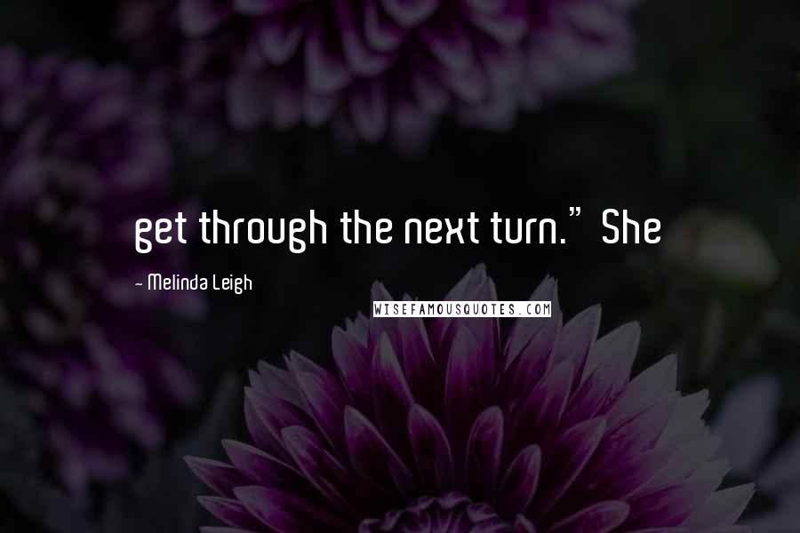 Melinda Leigh Quotes: get through the next turn." She