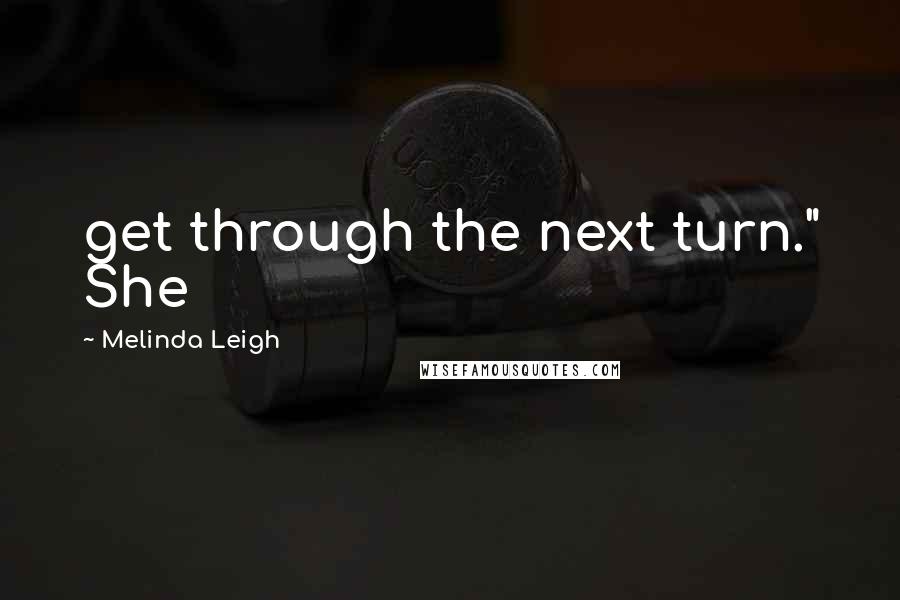 Melinda Leigh Quotes: get through the next turn." She