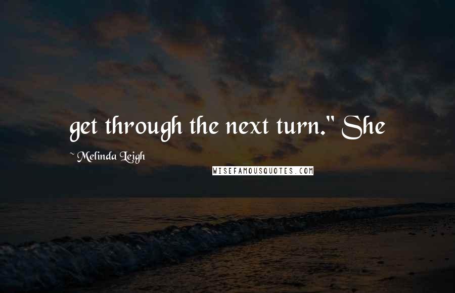 Melinda Leigh Quotes: get through the next turn." She