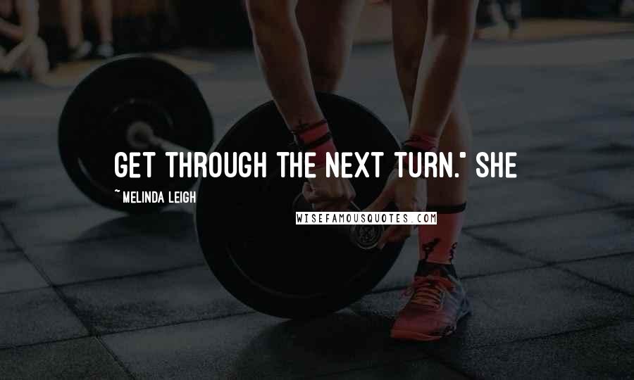 Melinda Leigh Quotes: get through the next turn." She