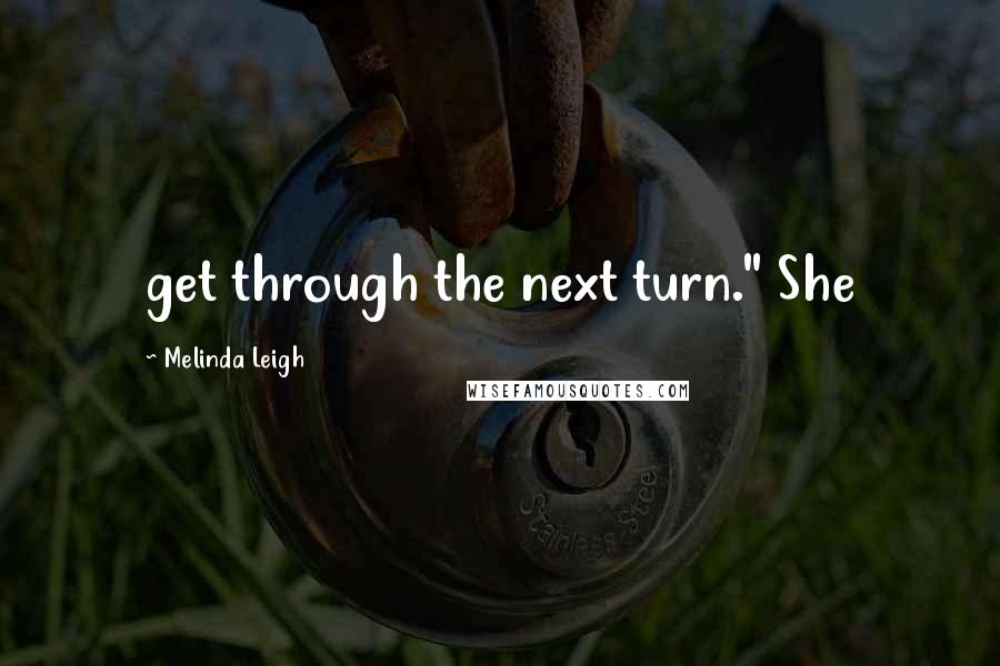 Melinda Leigh Quotes: get through the next turn." She