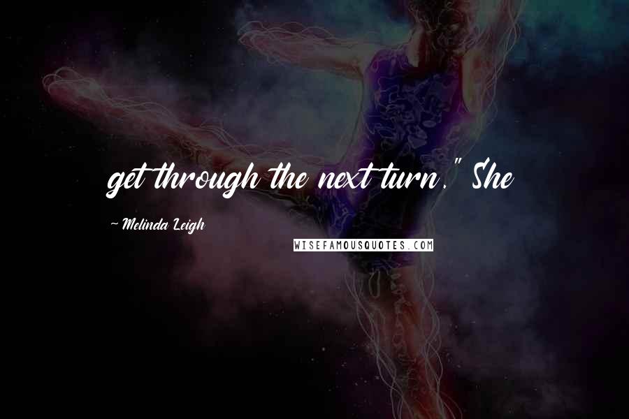 Melinda Leigh Quotes: get through the next turn." She