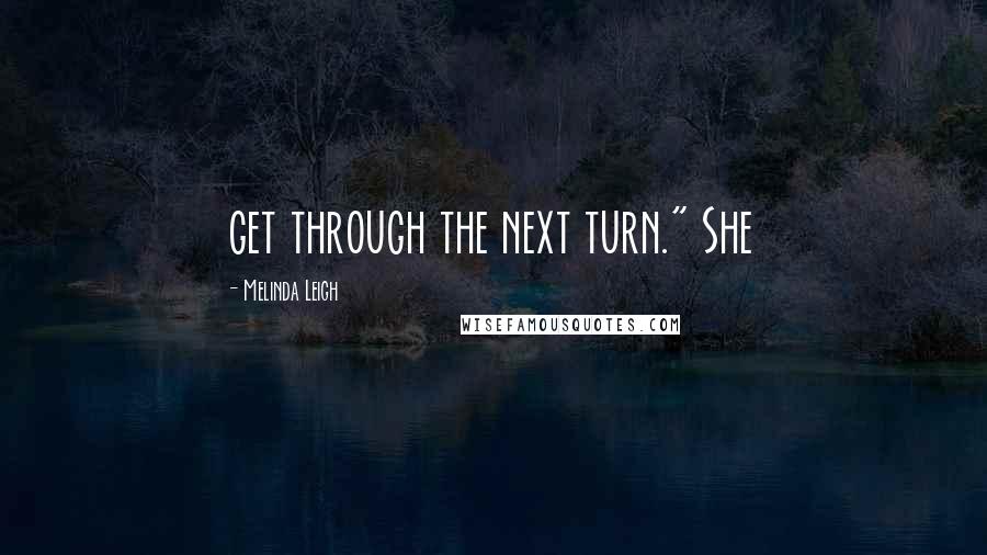 Melinda Leigh Quotes: get through the next turn." She