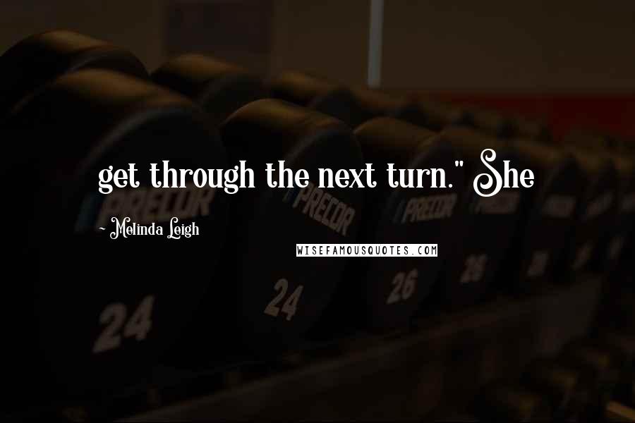 Melinda Leigh Quotes: get through the next turn." She