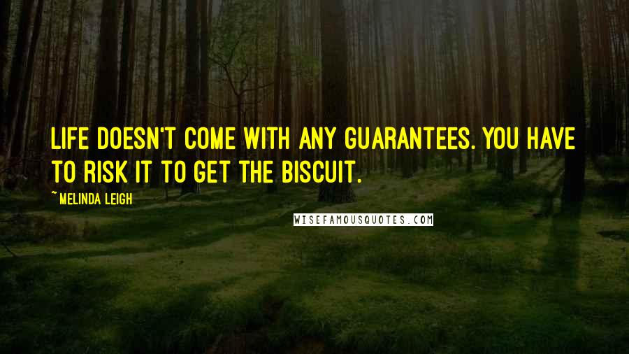 Melinda Leigh Quotes: life doesn't come with any guarantees. You have to risk it to get the biscuit.