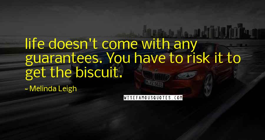 Melinda Leigh Quotes: life doesn't come with any guarantees. You have to risk it to get the biscuit.