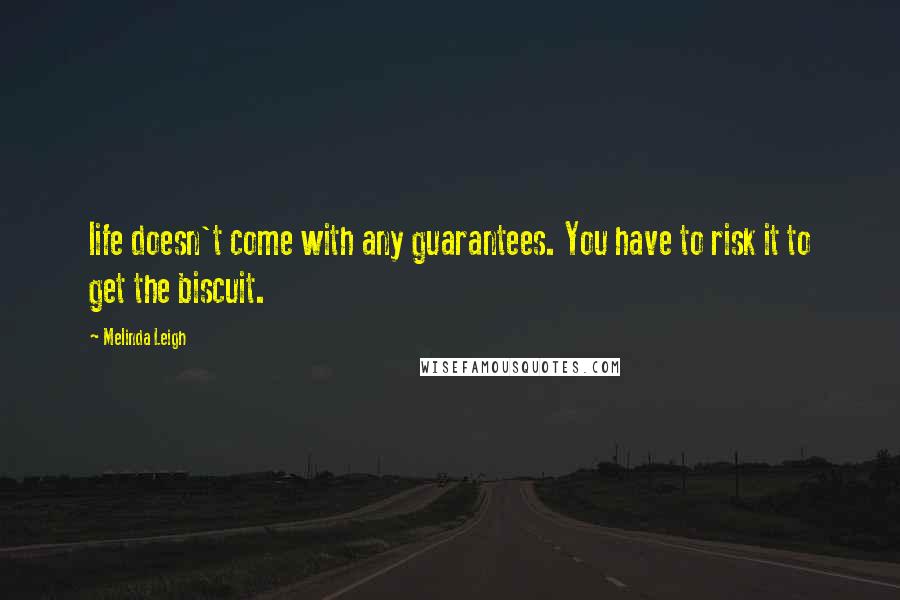 Melinda Leigh Quotes: life doesn't come with any guarantees. You have to risk it to get the biscuit.