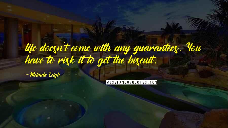 Melinda Leigh Quotes: life doesn't come with any guarantees. You have to risk it to get the biscuit.