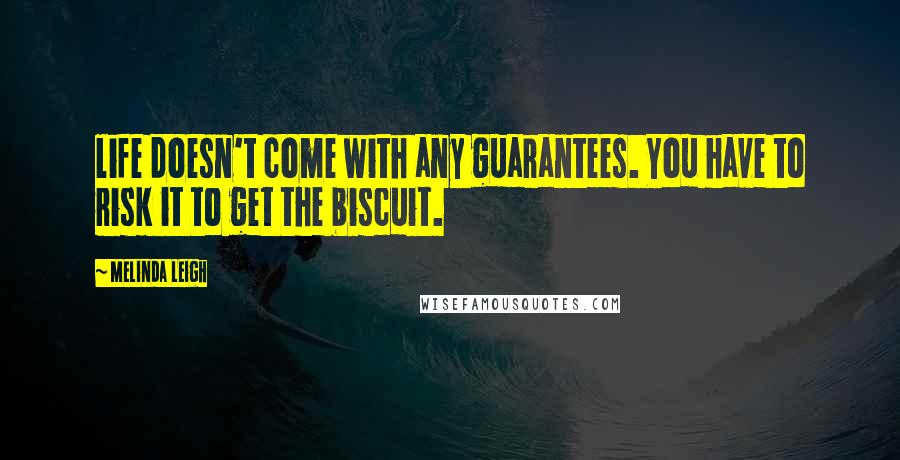 Melinda Leigh Quotes: life doesn't come with any guarantees. You have to risk it to get the biscuit.