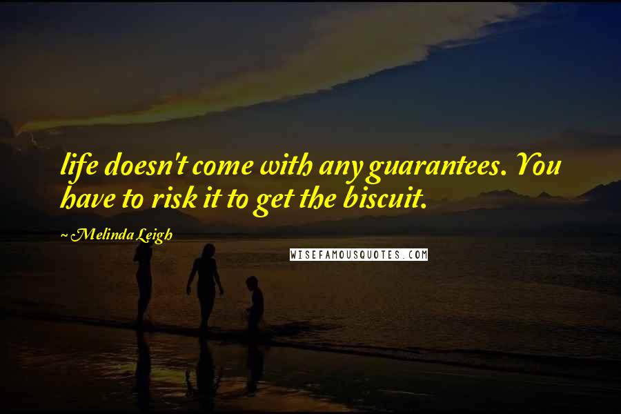 Melinda Leigh Quotes: life doesn't come with any guarantees. You have to risk it to get the biscuit.