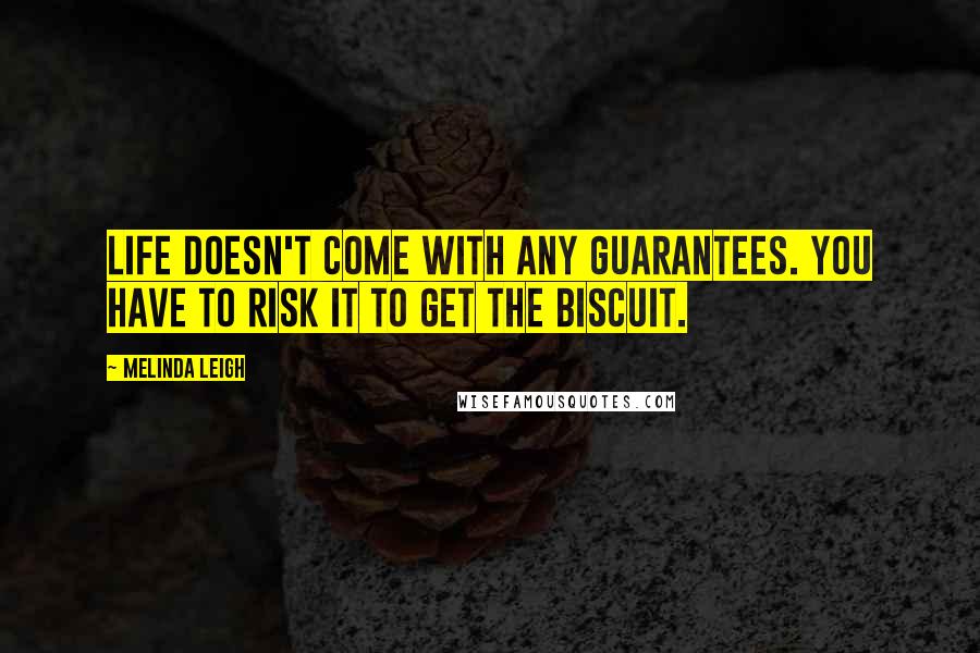 Melinda Leigh Quotes: life doesn't come with any guarantees. You have to risk it to get the biscuit.