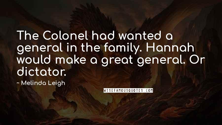 Melinda Leigh Quotes: The Colonel had wanted a general in the family. Hannah would make a great general. Or dictator.