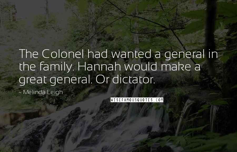 Melinda Leigh Quotes: The Colonel had wanted a general in the family. Hannah would make a great general. Or dictator.