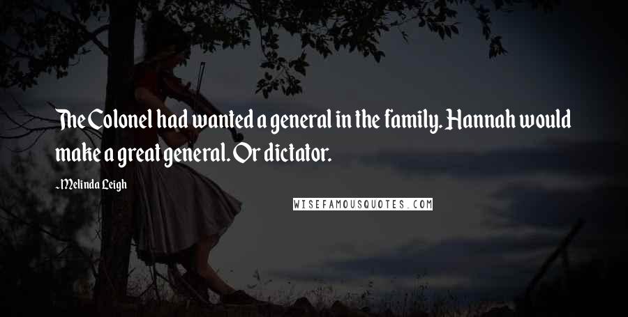 Melinda Leigh Quotes: The Colonel had wanted a general in the family. Hannah would make a great general. Or dictator.