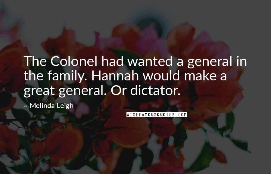 Melinda Leigh Quotes: The Colonel had wanted a general in the family. Hannah would make a great general. Or dictator.