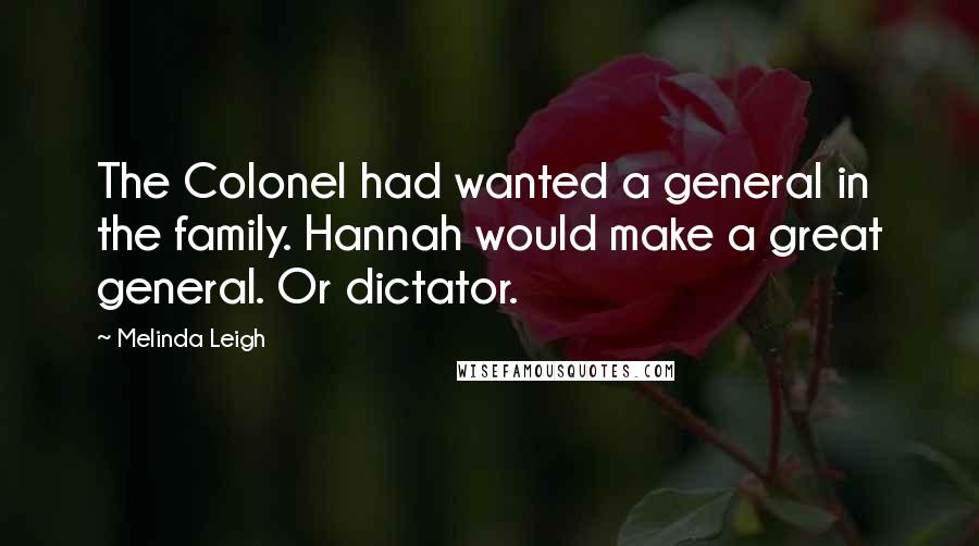 Melinda Leigh Quotes: The Colonel had wanted a general in the family. Hannah would make a great general. Or dictator.