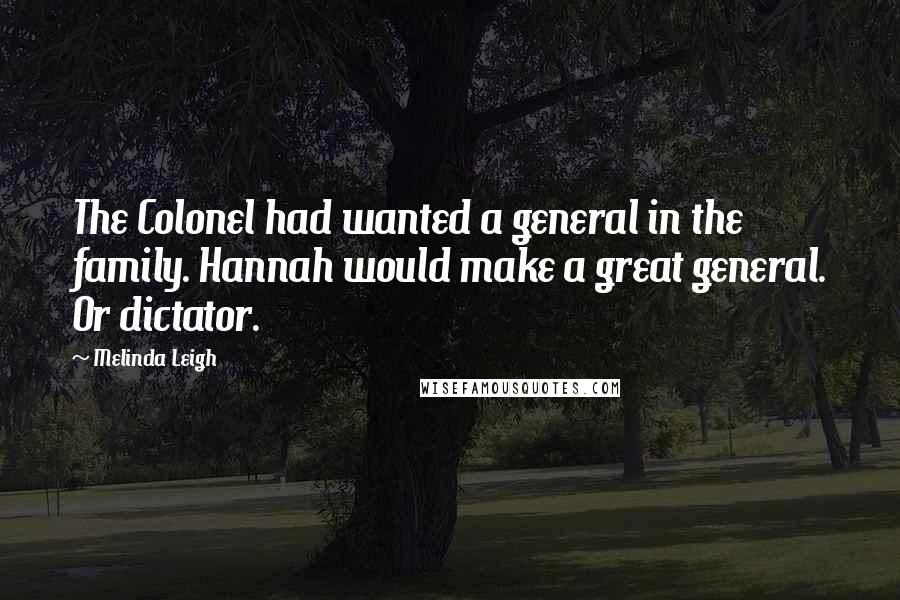 Melinda Leigh Quotes: The Colonel had wanted a general in the family. Hannah would make a great general. Or dictator.