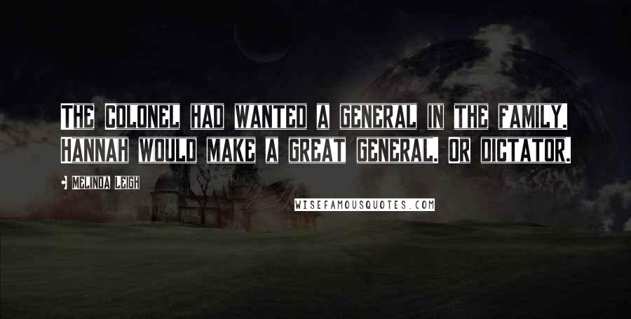 Melinda Leigh Quotes: The Colonel had wanted a general in the family. Hannah would make a great general. Or dictator.